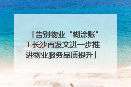 告别物业“糊涂账”！长沙再发文进一步推进物业服务品质提升