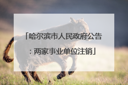 哈尔滨市人民政府公告：两家事业单位注销