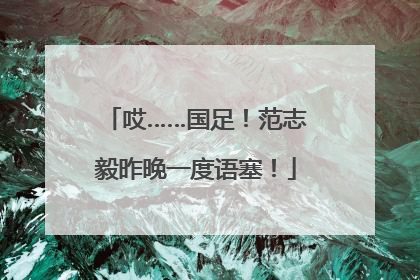 哎……国足！范志毅昨晚一度语塞！