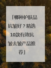 哪种护肤品抗皱好？精选10款有效抗皱去皱产品推荐