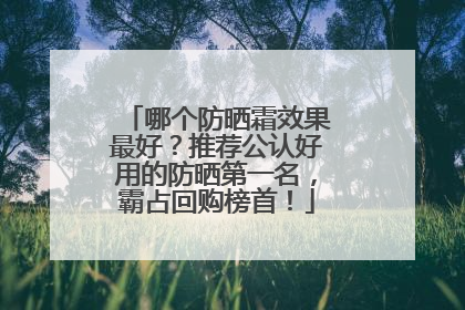 哪个防晒霜效果最好？推荐公认好用的防晒第一名，霸占回购榜首！