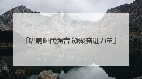 唱响时代强音 凝聚奋进力量