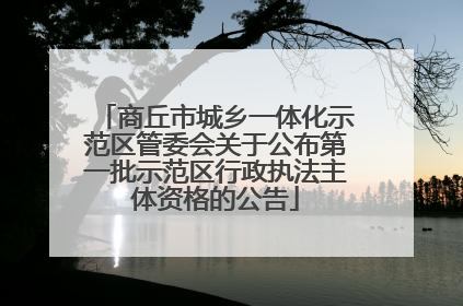商丘市城乡一体化示范区管委会关于公布第一批示范区行政执法主体资格的公告