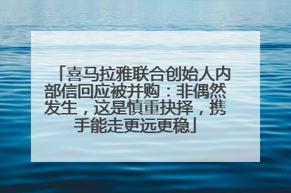喜马拉雅联合创始人内部信回应被并购：非偶然发生，这是慎重抉择，携手能走更远更稳