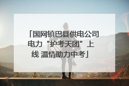 国网镇巴县供电公司 电力“护考天团”上线 温情助力中考