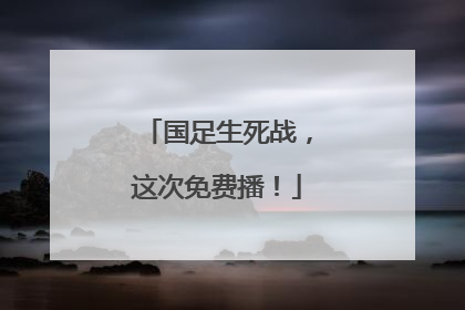 国足生死战，这次免费播！