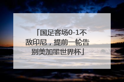 国足客场0-1不敌印尼，提前一轮告别美加墨世界杯