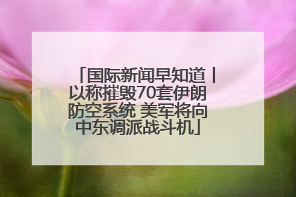 国际新闻早知道丨以称摧毁70套伊朗防空系统 美军将向中东调派战斗机