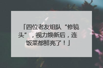 四位老友组队“修镜头”，视力焕新后，连饭菜都鲜亮了！