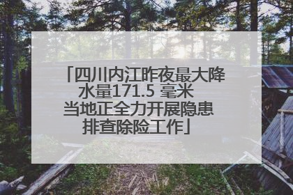 四川内江昨夜最大降水量171.5 毫米 当地正全力开展隐患排查除险工作