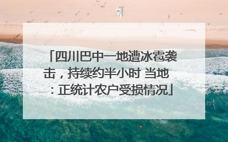 四川巴中一地遭冰雹袭击，持续约半小时 当地：正统计农户受损情况