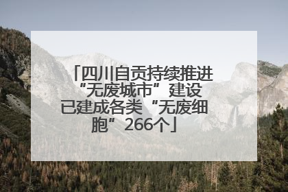 四川自贡持续推进“无废城市”建设 已建成各类“无废细胞”266个