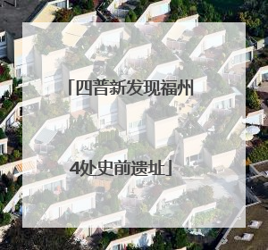 四普新发现福州4处史前遗址