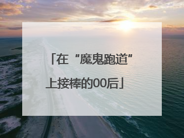 在“魔鬼跑道”上接棒的00后