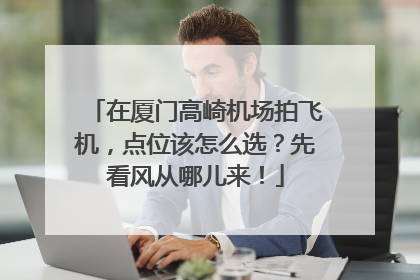 在厦门高崎机场拍飞机，点位该怎么选？先看风从哪儿来！