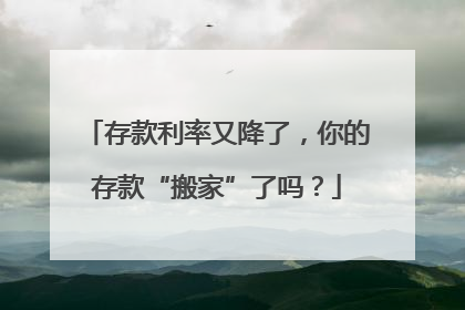 存款利率又降了，你的存款“搬家”了吗？