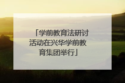 学前教育法研讨活动在兴华学前教育集团举行