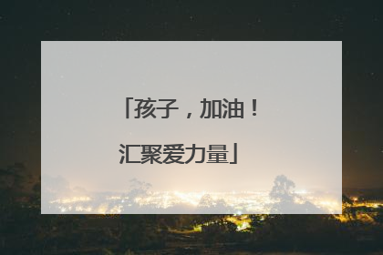 孩子，加油！汇聚爱力量