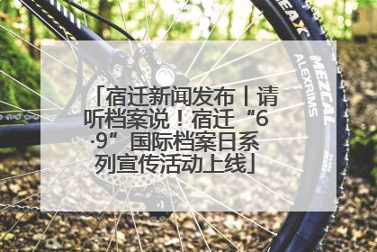 宿迁新闻发布丨请听档案说！宿迁“6·9”国际档案日系列宣传活动上线