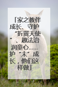 家之教伴成长、守护“折翼天使”、趣法治润童心……护“未”成长，他们这样做