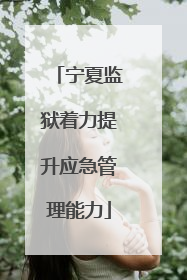 宁夏监狱着力提升应急管理能力