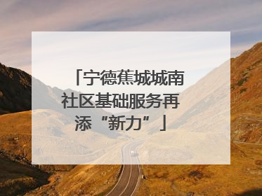 宁德蕉城城南社区基础服务再添“新力”