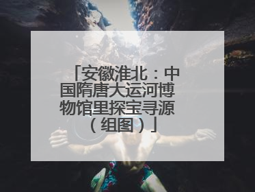 安徽淮北：中国隋唐大运河博物馆里探宝寻源（组图）