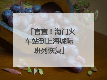官宣！海门火车站到上海城际班列恢复