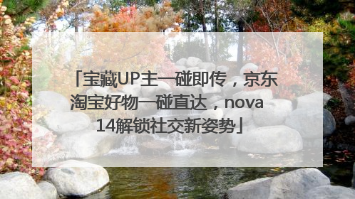 宝藏UP主一碰即传，京东淘宝好物一碰直达，nova 14解锁社交新姿势