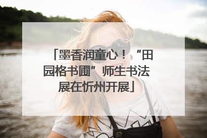 墨香润童心！“田园格书圃”师生书法展在忻州开展