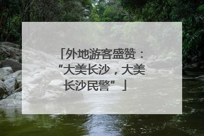外地游客盛赞：“大美长沙，大美长沙民警”