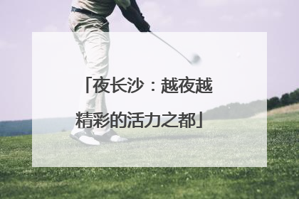夜长沙：越夜越精彩的活力之都