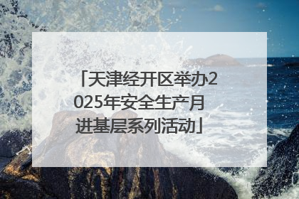 天津经开区举办2025年安全生产月进基层系列活动