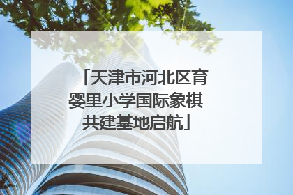 天津市河北区育婴里小学国际象棋共建基地启航
