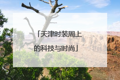 天津时装周上的科技与时尚