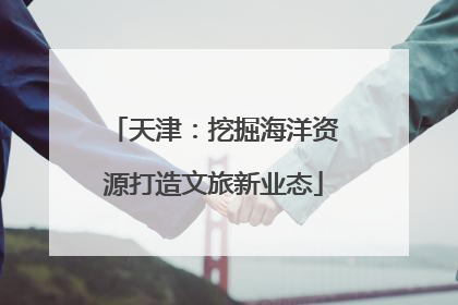 天津：挖掘海洋资源打造文旅新业态