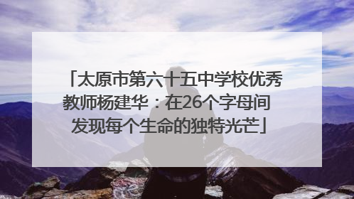 太原市第六十五中学校优秀教师杨建华：在26个字母间 发现每个生命的独特光芒