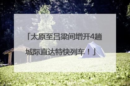 太原至吕梁间增开4趟城际直达特快列车！