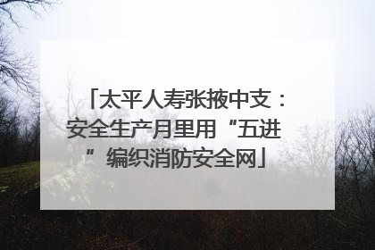 太平人寿张掖中支：安全生产月里用“五进”编织消防安全网