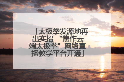 太极拳发源地再出实招 “焦作云端太极拳”网络直播教学平台开通