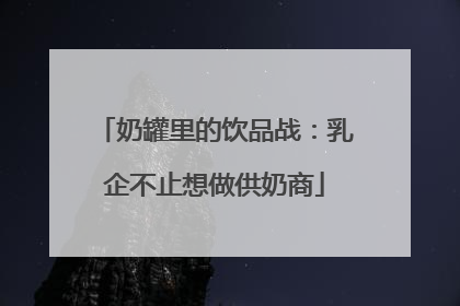 奶罐里的饮品战：乳企不止想做供奶商