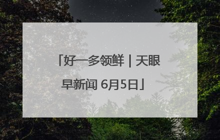 好一多领鲜｜天眼早新闻 6月5日