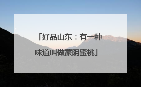 好品山东：有一种味道叫做蒙阴蜜桃