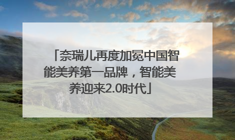 奈瑞儿再度加冕中国智能美养第一品牌，智能美养迎来2.0时代
