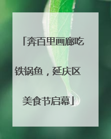 奔百里画廊吃铁锅鱼，延庆区美食节启幕