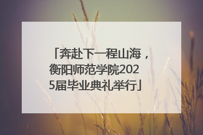 奔赴下一程山海，衡阳师范学院2025届毕业典礼举行