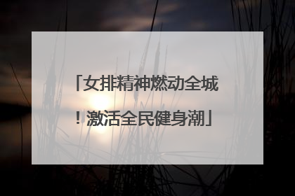 女排精神燃动全城！激活全民健身潮