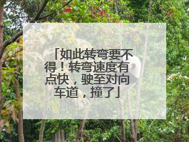 如此转弯要不得！转弯速度有点快，驶至对向车道，撞了