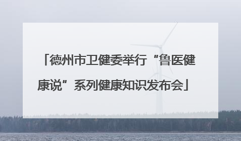德州市卫健委举行“鲁医健康说”系列健康知识发布会
