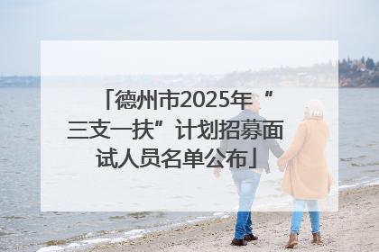 德州市2025年“三支一扶”计划招募面试人员名单公布